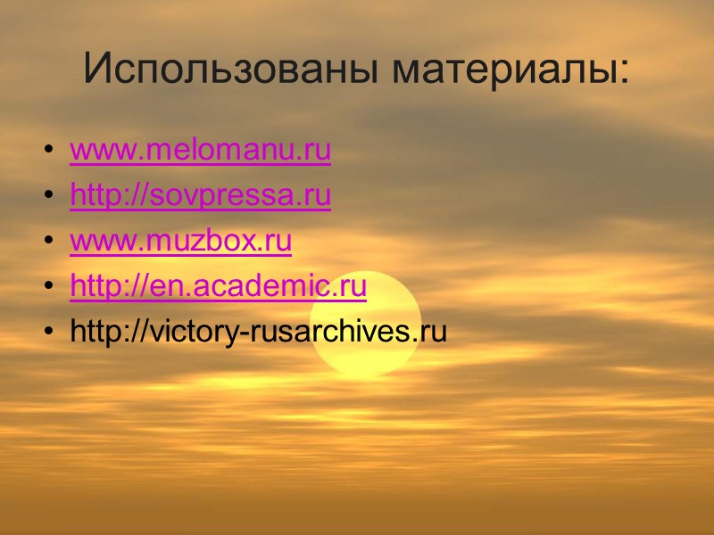 Использованы материалы: www.melomanu.ru http://sovpressa.ru www.muzbox.ru http://en.academic.ru http://victory-rusarchives.ru